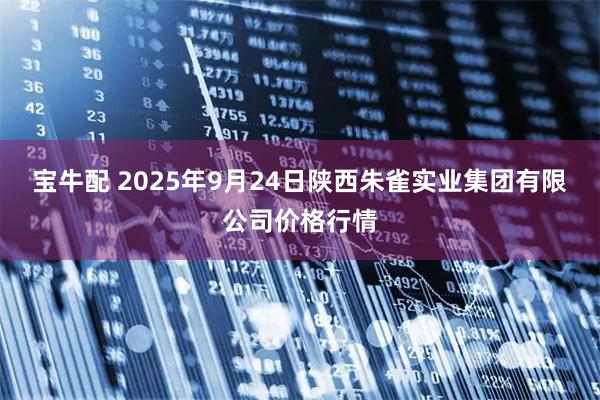 宝牛配 2025年9月24日陕西朱雀实业集团有限公司价格行情