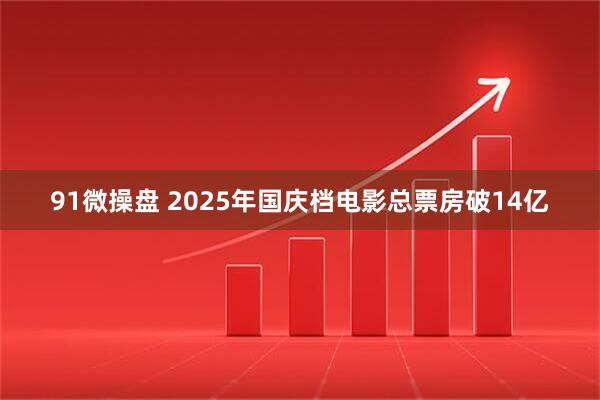 91微操盘 2025年国庆档电影总票房破14亿