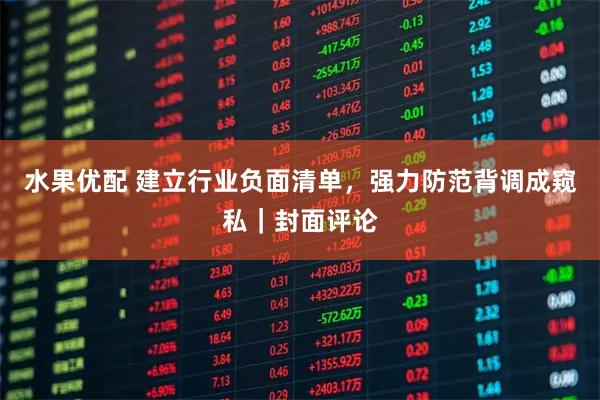 水果优配 建立行业负面清单，强力防范背调成窥私｜封面评论