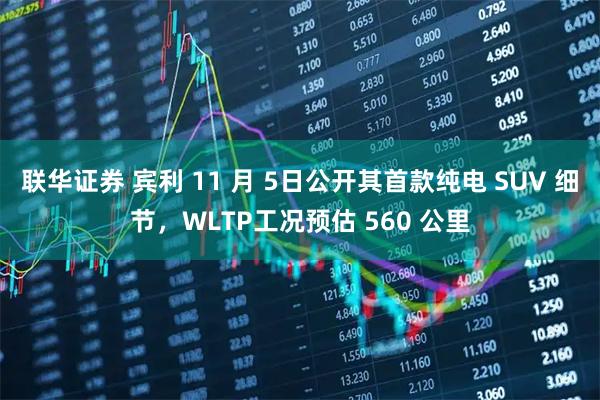 联华证券 宾利 11 月 5日公开其首款纯电 SUV 细节，WLTP工况预估 560 公里