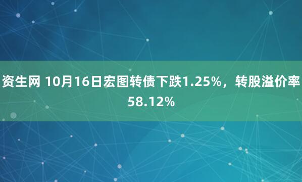 资生网 10月16日宏图转债下跌1.25%，转股溢价率58.12%