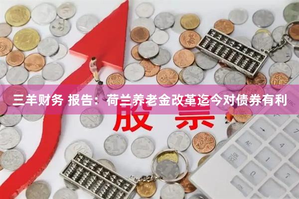 三羊财务 报告：荷兰养老金改革迄今对债券有利