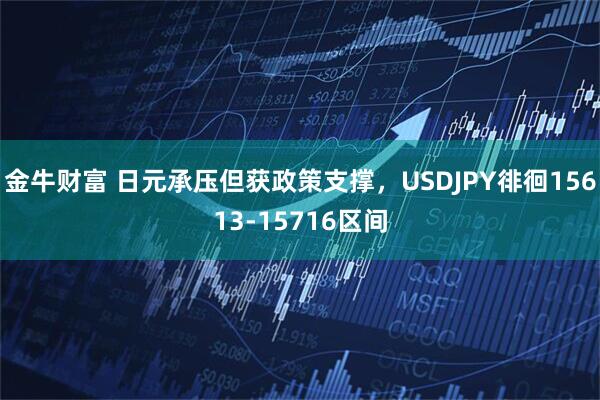 金牛财富 日元承压但获政策支撑，USDJPY徘徊15613-15716区间