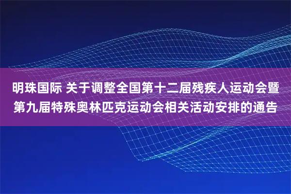 明珠国际 关于调整全国第十二届残疾人运动会暨第九届特殊奥林匹克运动会相关活动安排的通告