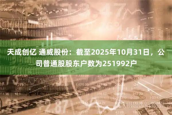 天成创亿 通威股份：截至2025年10月31日，公司普通股股东户数为251992户