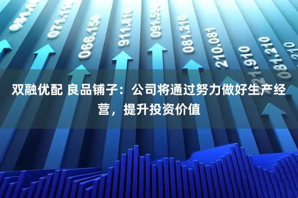 双融优配 良品铺子：公司将通过努力做好生产经营，提升投资价值