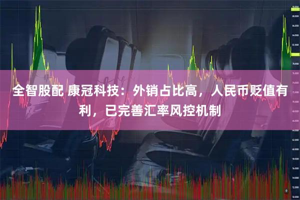 全智股配 康冠科技：外销占比高，人民币贬值有利，已完善汇率风控机制