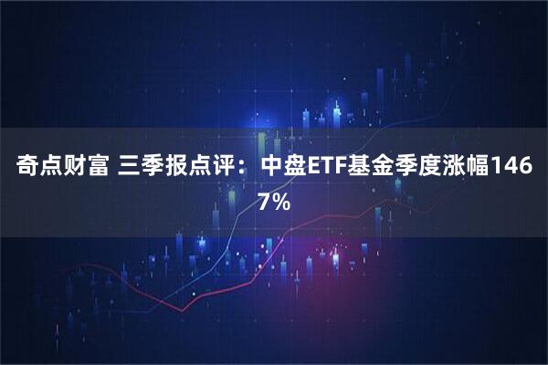 奇点财富 三季报点评：中盘ETF基金季度涨幅1467%