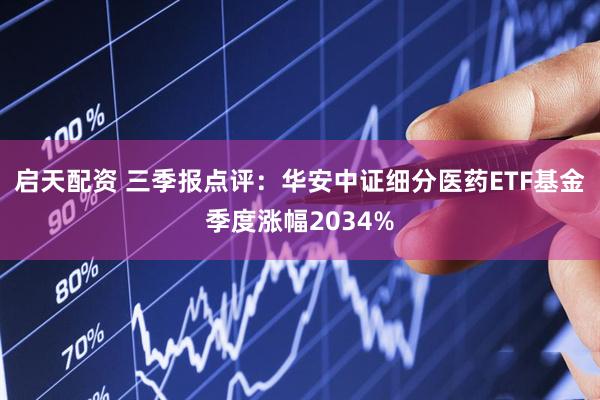 启天配资 三季报点评：华安中证细分医药ETF基金季度涨幅2034%