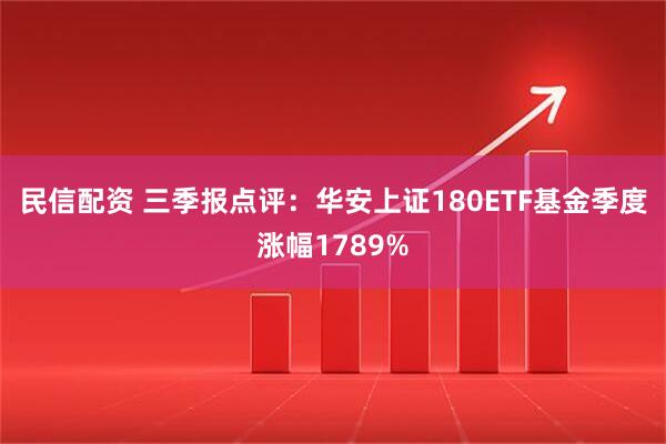 民信配资 三季报点评：华安上证180ETF基金季度涨幅1789%